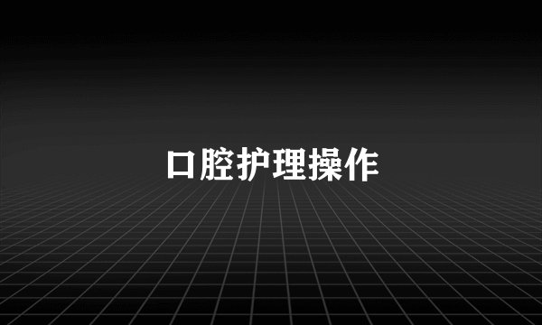 口腔护理操作