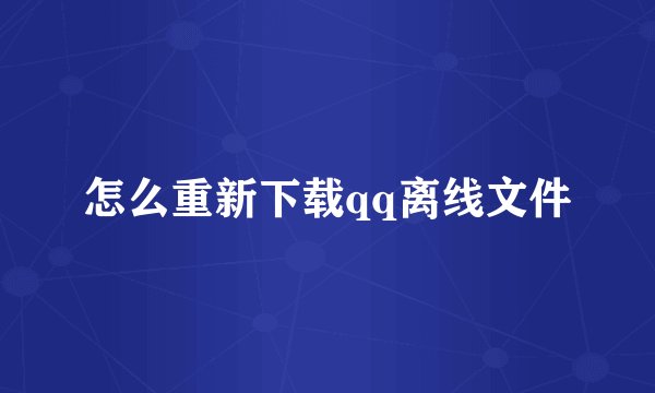 怎么重新下载qq离线文件