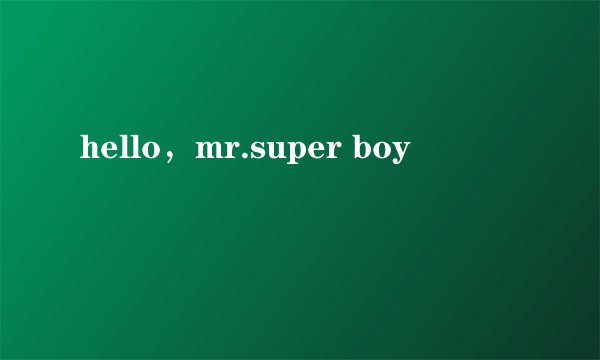 hello，mr.super boy