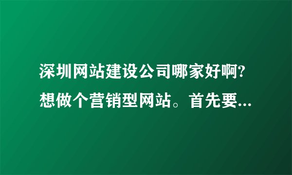 深圳网站建设公司哪家好啊?想做个营销型网站。首先要做好哪项？