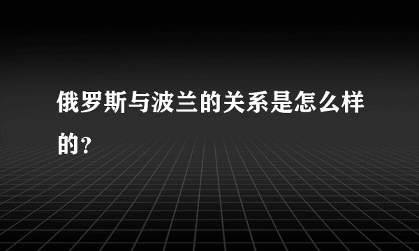 俄罗斯与波兰的关系是怎么样的？