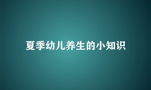 夏季幼儿养生的小知识