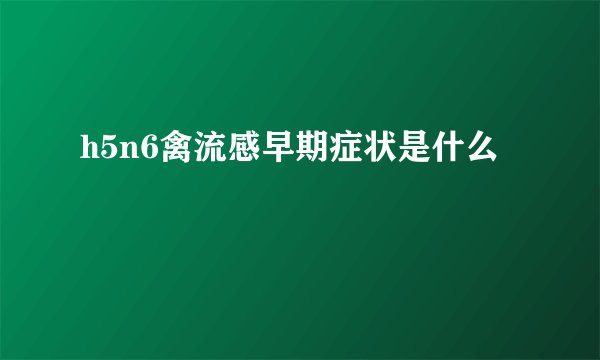 h5n6禽流感早期症状是什么