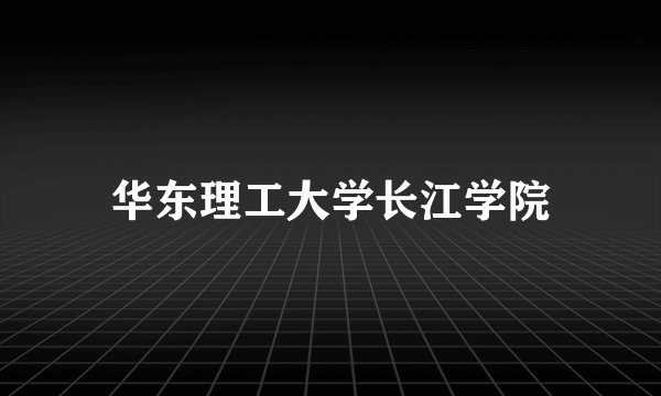 华东理工大学长江学院