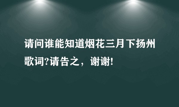 请问谁能知道烟花三月下扬州歌词?请告之，谢谢!