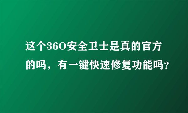 这个36O安全卫士是真的官方的吗，有一键快速修复功能吗？