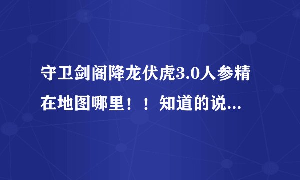守卫剑阁降龙伏虎3.0人参精在地图哪里！！知道的说下跪求！！！