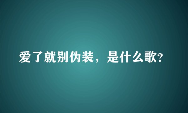 爱了就别伪装，是什么歌？