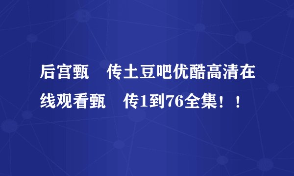 后宫甄嬛传土豆吧优酷高清在线观看甄嬛传1到76全集！！