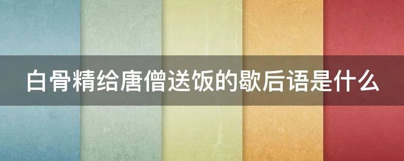 白骨精给唐僧送饭的歇后语是什么