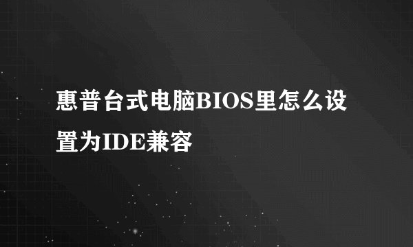 惠普台式电脑BIOS里怎么设置为IDE兼容