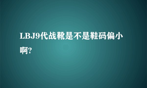 LBJ9代战靴是不是鞋码偏小啊?