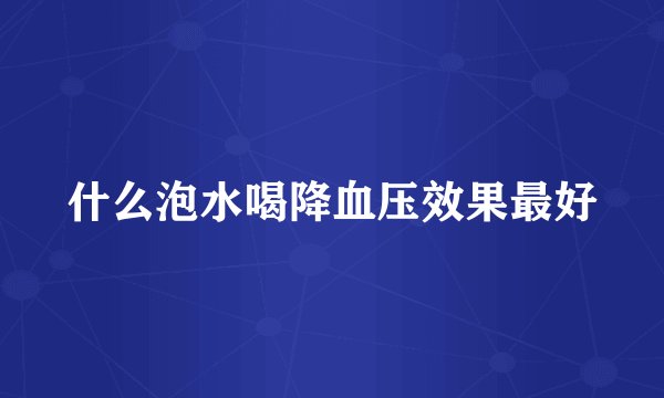 什么泡水喝降血压效果最好
