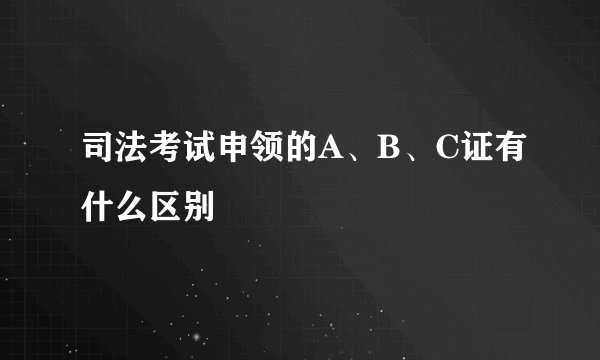 司法考试申领的A、B、C证有什么区别