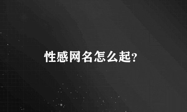 性感网名怎么起？