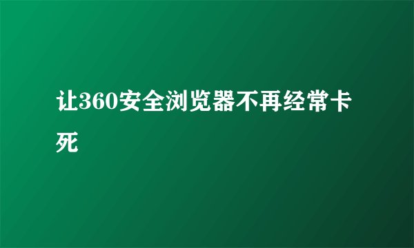 让360安全浏览器不再经常卡死