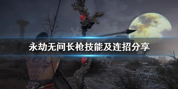 《永劫无间》长枪怎么玩?长枪技能及连招分享