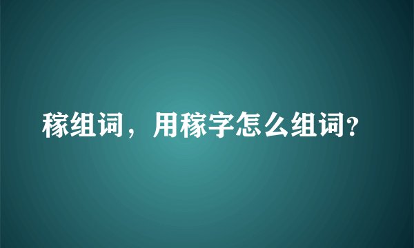 稼组词，用稼字怎么组词？