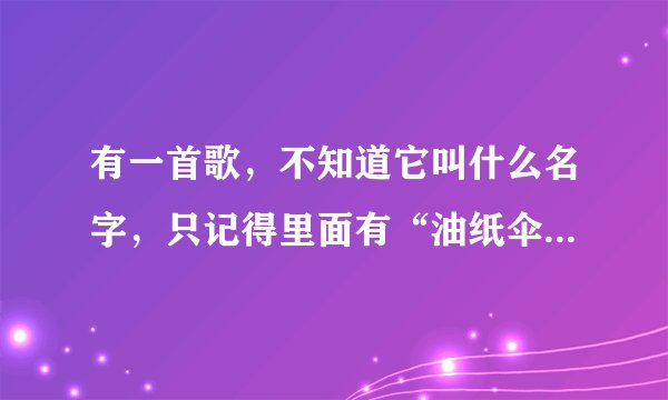 有一首歌，不知道它叫什么名字，只记得里面有“油纸伞  断桥”等字的片断，哪位大人能告知我？