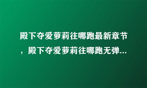 殿下夺爱萝莉往哪跑最新章节，殿下夺爱萝莉往哪跑无弹窗广告？