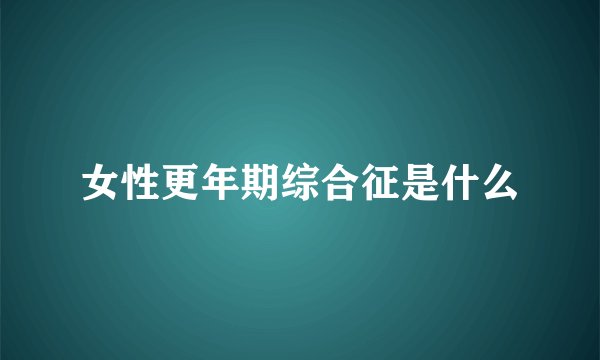 女性更年期综合征是什么