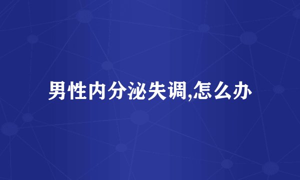 男性内分泌失调,怎么办