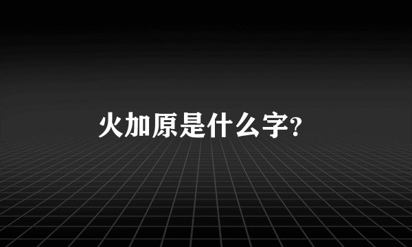 火加原是什么字？