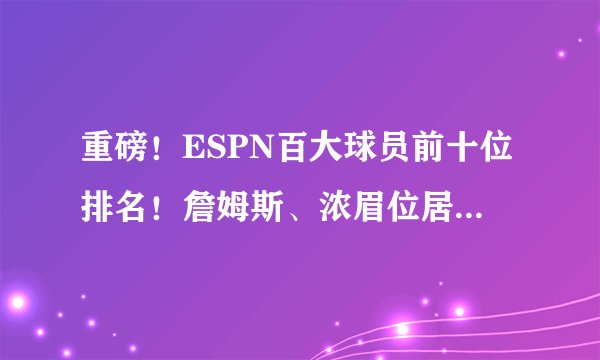 重磅！ESPN百大球员前十位排名！詹姆斯、浓眉位居第一、第二！