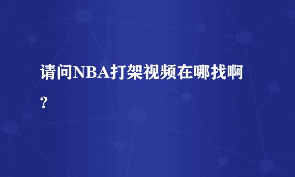 请问NBA打架视频在哪找啊？