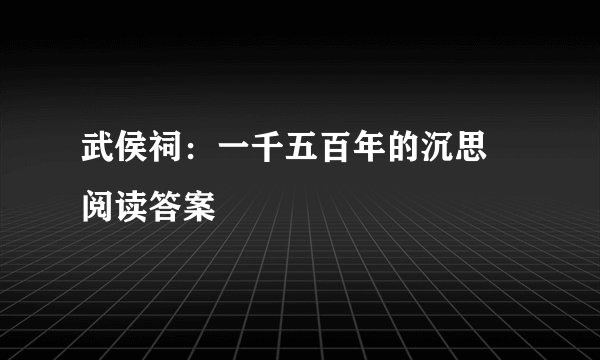 武侯祠：一千五百年的沉思   阅读答案