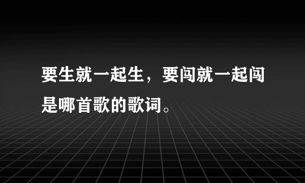 要生就一起生，要闯就一起闯是哪首歌的歌词。
