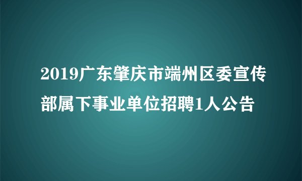 2019广东肇庆市端州区委宣传部属下事业单位招聘1人公告