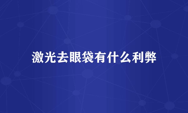 激光去眼袋有什么利弊