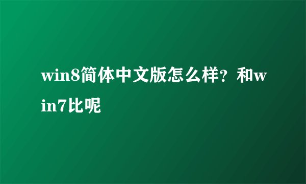 win8简体中文版怎么样？和win7比呢