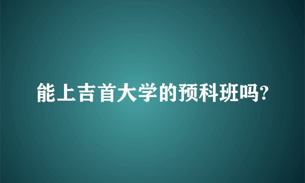 能上吉首大学的预科班吗?