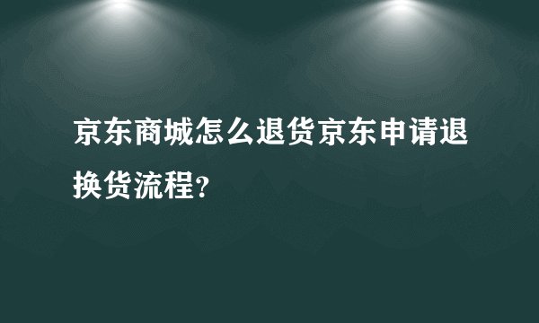 京东商城怎么退货京东申请退换货流程？
