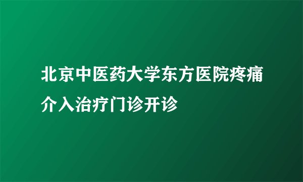 北京中医药大学东方医院疼痛介入治疗门诊开诊