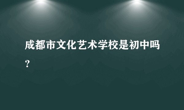 成都市文化艺术学校是初中吗？