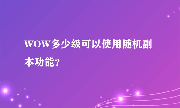 WOW多少级可以使用随机副本功能？