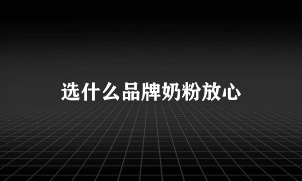 选什么品牌奶粉放心
