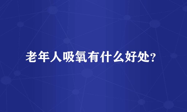 老年人吸氧有什么好处？