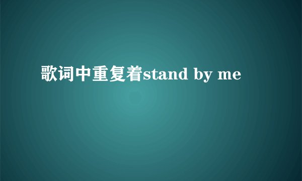 歌词中重复着stand by me