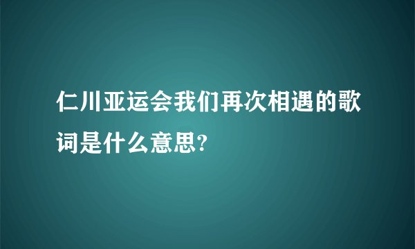 仁川亚运会我们再次相遇的歌词是什么意思?