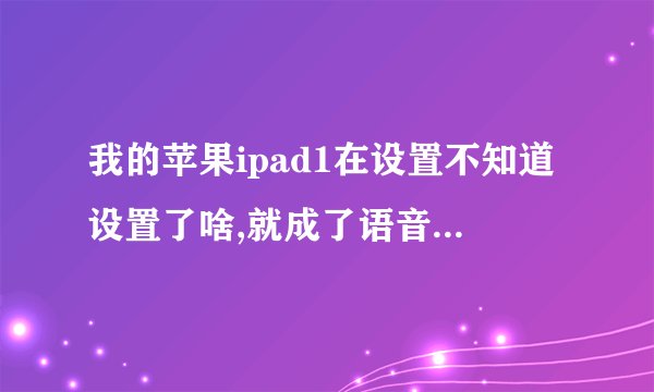 我的苹果ipad1在设置不知道设置了啥,就成了语音方式,怎么就打不开屏幕了,什么