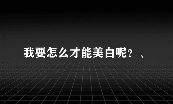 我要怎么才能美白呢？、