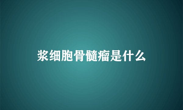 浆细胞骨髓瘤是什么
