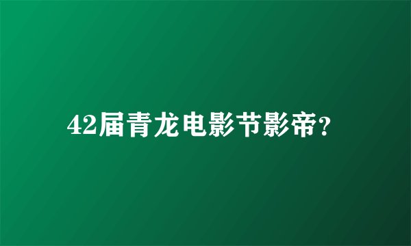 42届青龙电影节影帝？