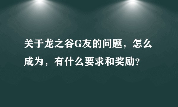 关于龙之谷G友的问题，怎么成为，有什么要求和奖励？