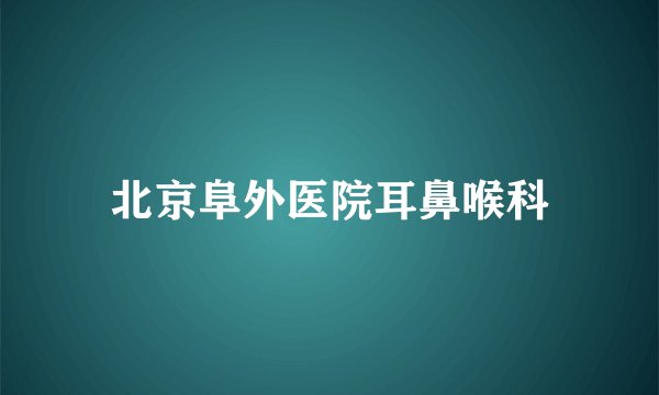 北京阜外医院耳鼻喉科