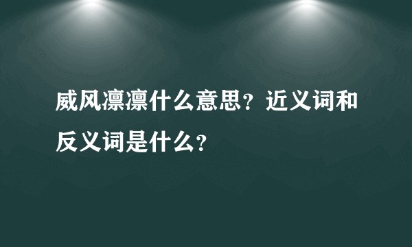 威风凛凛什么意思？近义词和反义词是什么？
